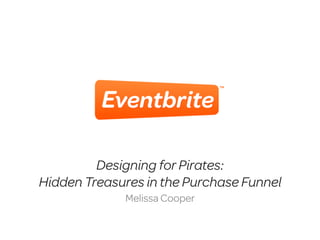 Designing for Pirates:
Hidden Treasures in the Purchase Funnel
             Melissa Cooper
 