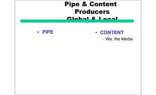 Pipe & Content
Producers
Global & Local
• PIPE • CONTENT
– We, the Media
 