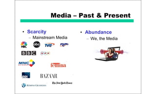 Media – Past & Present
• Scarcity
– Mainstream Media
• Abundance
– We, the Media
 