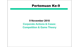 Pertemuan Ke-9
9 November 2010
Corporate Actions & Cases:
Competition & Game Theory
 