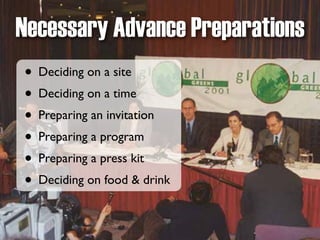 Necessary Advance Preparations
• Deciding on a site
• Deciding on a time
• Preparing an invitation
• Preparing a program
• Preparing a press kit
• Deciding on food & drink
 