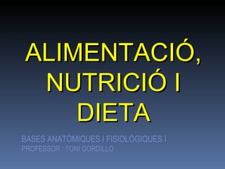 ALIMENTACIÓ, NUTRICIÓ I DIETA BASES ANATÒMIQUES I FISIOLÒGIQUES I PROFESSOR : TONI GORDILLO 