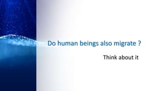 Do human beings also migrate ?
Think about it
 