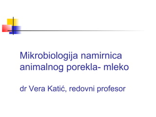 Mikrobiologija namirnica
animalnog porekla- mleko

dr Vera Katić, redovni profesor
 