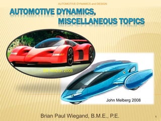 Brian Paul Wiegand, B.M.E., P.E.
AUTOMOTIVE DYNAMICS and DESIGN
1
Bill Molzon 2008
John Melberg 2008
 
