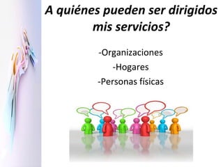 A quiénes pueden ser dirigidos mis servicios? -Organizaciones -Hogares -Personas físicas 