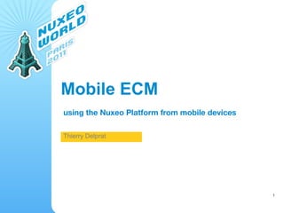 Mobile ECM
using the Nuxeo Platform from mobile devices

Thierry Delprat




                                               1
 