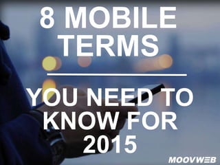 8 MOBILE
TERMS
YOU NEED TO
KNOW FOR
2015
 