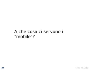 A che cosa ci servono i
     "mobile"?




24                             R.Polillo - Marzo 2013
 