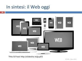 In sintesi: il Web oggi
38




      Thks B.Frost http://slidesha.re/JjuyES
                                               R.Polillo - Marzo 2013
 
