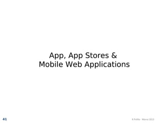 App, App Stores &
     Mobile Web Applications




41                             R.Polillo - Marzo 2013
 