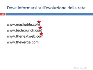 Dove informarsi sull'evoluzione della rete
49




     www.mashable.com
     www.techcrunch.com
     www.thenextweb.com
     www.theverge.com




                                        R.Polillo - Marzo 2013
 