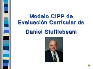 Modelo CIPP de
Evaluación Curricular de
  Daniel Stufflebeam
 