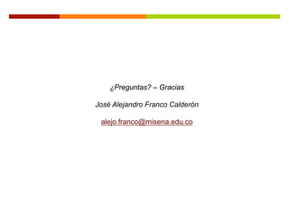 ¿Preguntas? – Gracias

José Alejandro Franco Calderón

 alejo.franco@misena.edu.co
 
