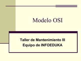 Modelo OSI
Taller de Mantenimiento III
Equipo de INFOEDUKA
 