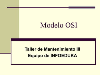 Modelo OSI
Taller de Mantenimiento III
Equipo de INFOEDUKA
 