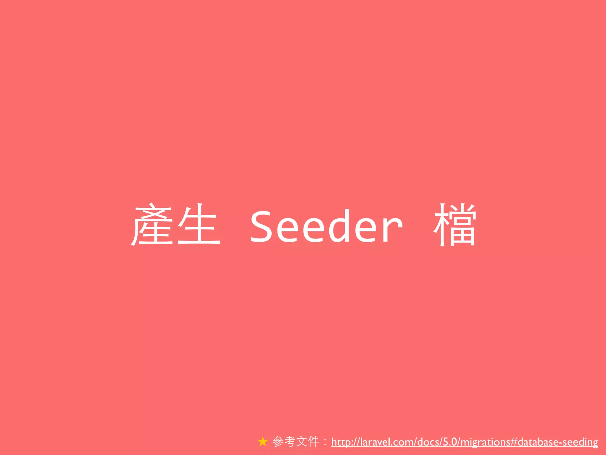 產⽣生	
  Seeder	
  檔
★ 參考⽂文件：http://laravel.com/docs/5.0/migrations#database-seeding
 