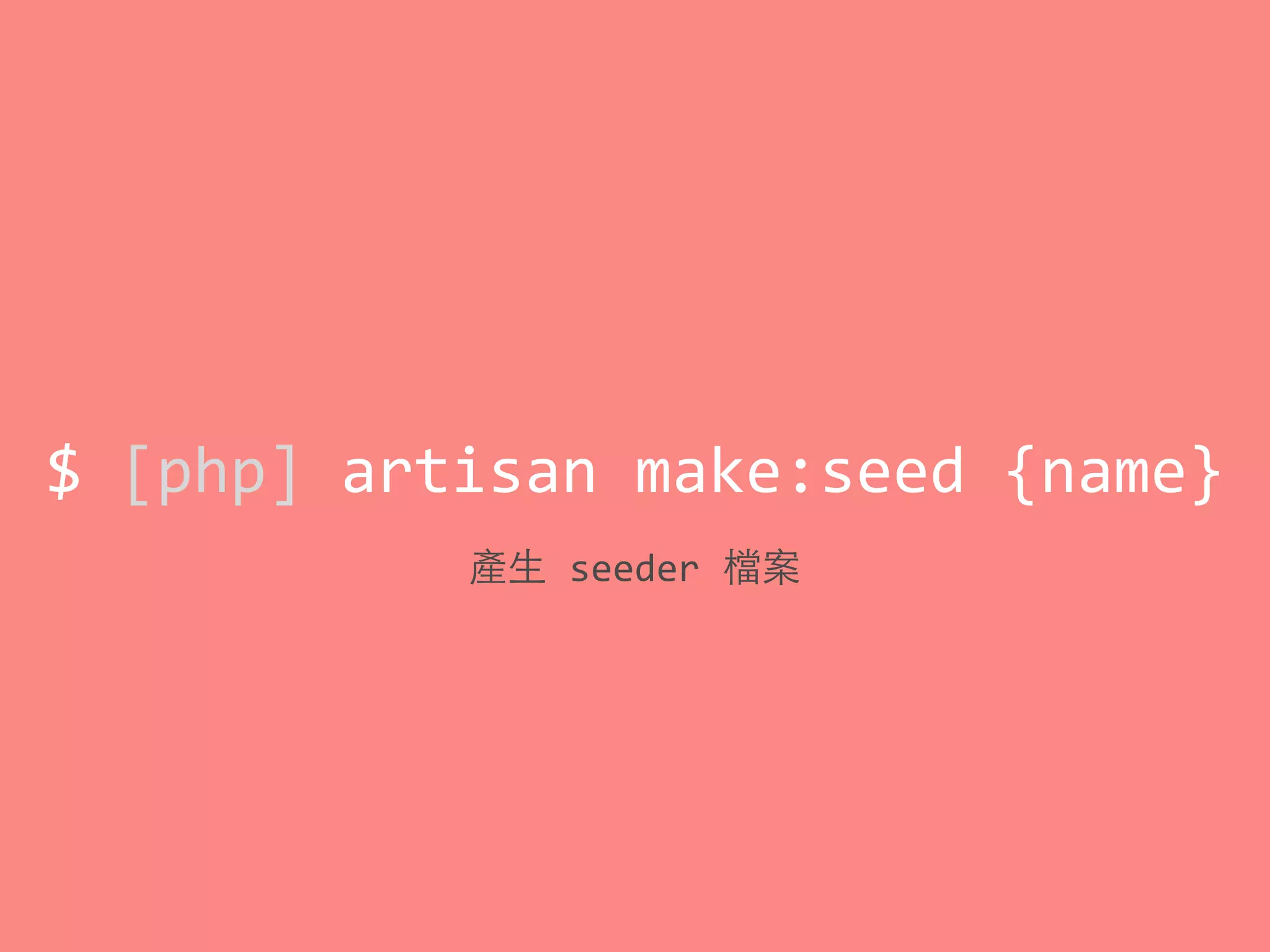 $	
  [php]	
  artisan	
  make:seed	
  {name}
產⽣生	
  seeder	
  檔案
 