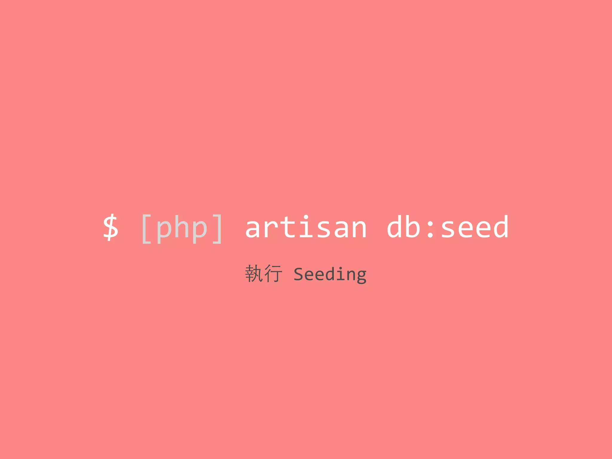 $	
  [php]	
  artisan	
  db:seed
執⾏行	
  Seeding
 
