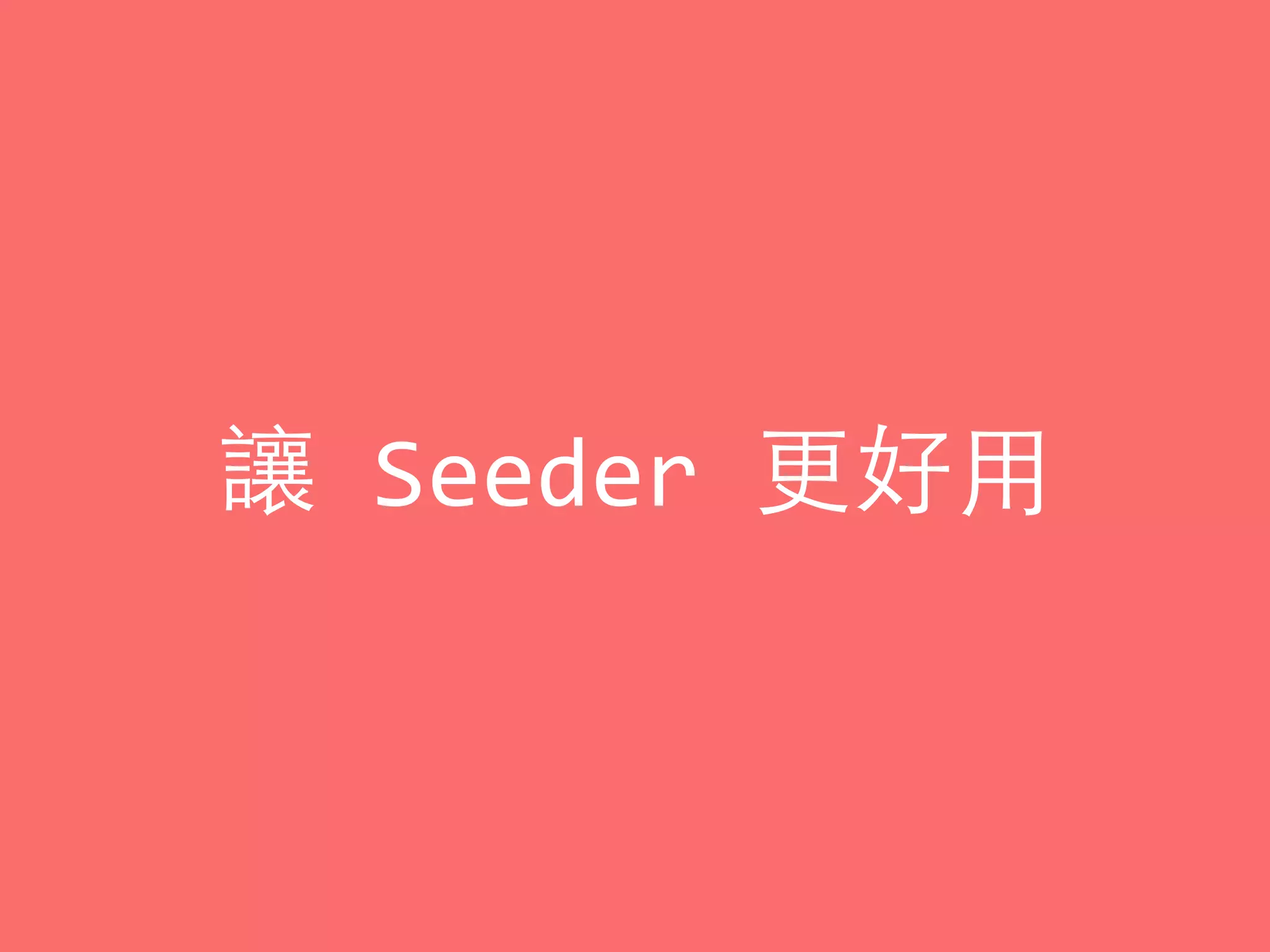 讓	
  Seeder	
  更好⽤用
 