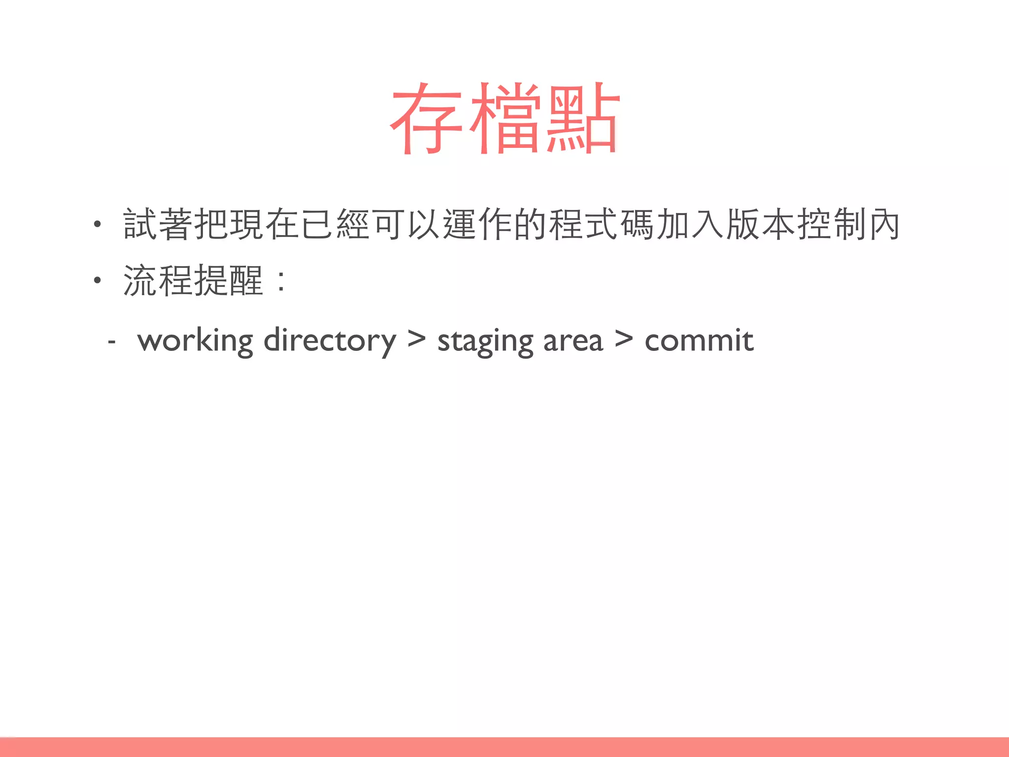 存檔點
• 試著把現在已經可以運作的程式碼加⼊入版本控制內
• 流程提醒：
- working directory > staging area > commit
 