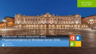 aOS Toulouse
20 juin 2017
Moderniser votre datacenter avec
l’hyperconvergence et Windows Server 2016
Romain Serre
@RomSerre
 