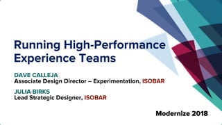Running High-Performance
Experience Teams
DAVE CALLEJA
Associate Design Director – Experimentation, ISOBAR
JULIA BIRKS
Lead Strategic Designer, ISOBAR
 