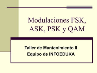 Modulaciones FSK,
ASK, PSK y QAM
Taller de Mantenimiento II
Equipo de INFOEDUKA
 