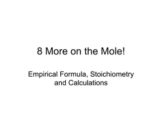 8 More on the Mole! Empirical Formula, Stoichiometry and Calculations 