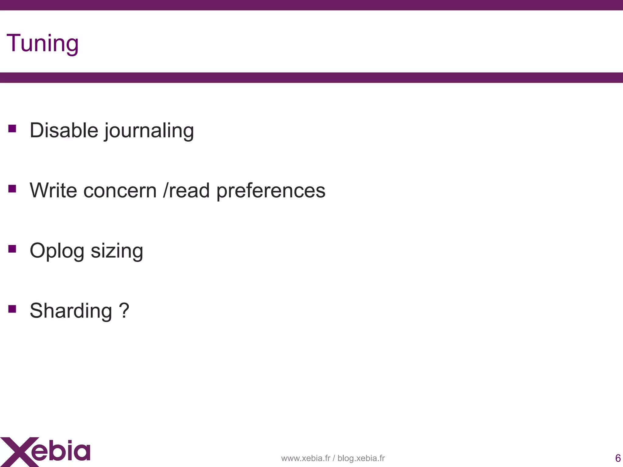 Tuning


 Disable journaling

 Write concern /read preferences

 Oplog sizing

 Sharding ?




                            www.xebia.fr / blog.xebia.fr   6
 