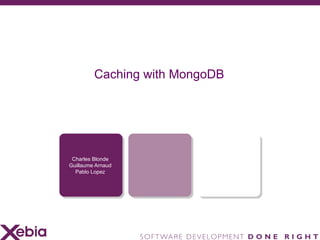 Caching with MongoDB




 Charles Blonde
Guillaume Arnaud
  Pablo Lopez
 
