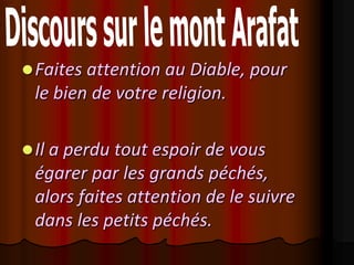  Faites attention au Diable, pour
 le bien de votre religion.

 Il a perdu tout espoir de vous
 égarer par les grands péchés,
 alors faites attention de le suivre
 dans les petits péchés.
 