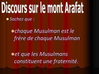  Sachez que :


  chaque Musulman est le
   frère de chaque Musulman

  et que les Musulmans
   constituent une fraternité.
 