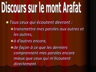  Tous ceux qui écoutent devront :
   transmettre mes paroles aux autres et
    les autres,
   à d'autres encore,
   de façon à ce que les derniers
    comprennent mes paroles encore
    mieux que ceux qui m'écoutent
    directement.
 