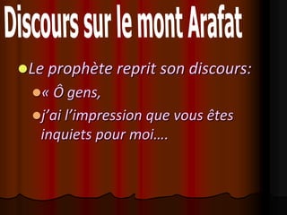 Le prophète reprit son discours:
  « Ô gens,
  j’ai l’impression que vous êtes
   inquiets pour moi….
 