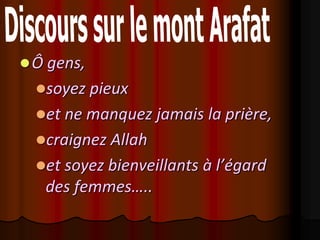  Ô gens,
  soyez pieux
  et ne manquez jamais la prière,
  craignez Allah
  et soyez bienveillants à l’égard
   des femmes…..
 