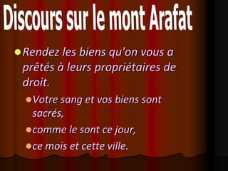  Rendez les biens qu'on vous a
 prêtés à leurs propriétaires de
 droit.
   Votre sang et vos biens sont
    sacrés,
   comme le sont ce jour,
   ce mois et cette ville.
 