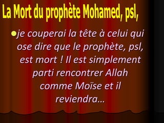 je couperai la tête à celui qui
 ose dire que le prophète, psl,
  est mort ! Il est simplement
     parti rencontrer Allah
       comme Moïse et il
           reviendra…
 