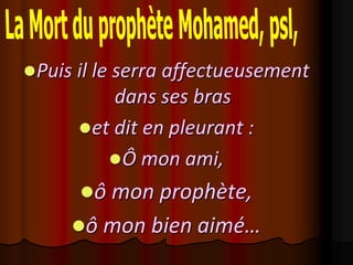 Puis il le serra affectueusement
          dans ses bras
      et dit en pleurant :
         Ô mon ami,
      ô mon prophète,
     ô mon bien aimé…
 