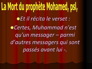 Et il récita le verset :
Certes, Muhammad n'est
  qu'un messager – parmi
d’autres messagers qui sont
     passés avant lui -.
 