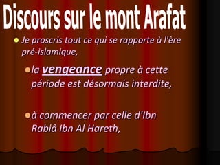    Je proscris tout ce qui se rapporte à l'ère
    pré-islamique,
     la vengeance    propre à cette
      période est désormais interdite,

     à commencer par celle d'Ibn
      Rabiâ Ibn Al Hareth,
 