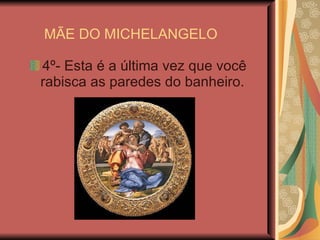 MÃE DO MICHELANGELO 4º- Esta é a última vez que você rabisca as paredes do banheiro.  