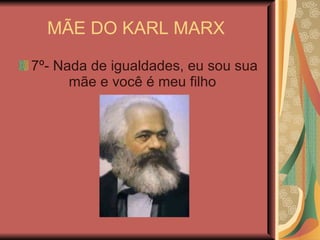 MÃE DO KARL MARX  7º- Nada de igualdades, eu sou sua mãe e você é meu filho  