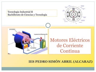 IES PEDRO SIMÓN ABRIL (ALCARAZ) Motores Eléctricos de Corriente Continua Tecnología Industrial II Bachillerato de Ciencias y Tecnología 