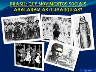 BRASIL: QUE MOVIMENTOS SOCIAIS ABALARAM AS OLIGARQUIAS? Prof. Caco Cardozo 