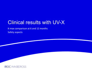 Clinical results with UV-X
K-max comparison at 6 and 12 months
Safety aspects

 