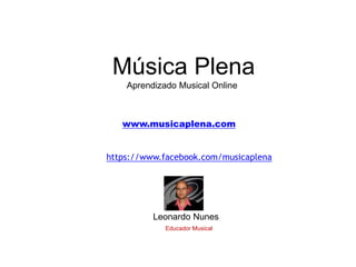 Música Plena
Aprendizado Musical Online
www.musicaplena.com
https://www.facebook.com/musicaplena
Leonardo Nunes
Educador Musical
 