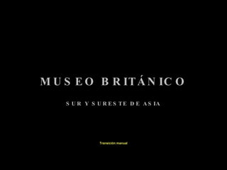SUR Y SURESTE DE ASIA MUSEO BRITÁNICO Transición manual 