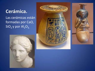 Cerámica.
Las cerámicas están
formadas por CaO,
SiO2 y por Al2O3.
 