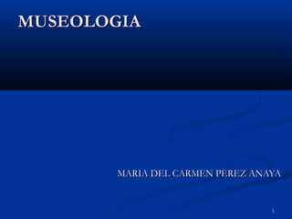 MUSEOLOGIA




        MARIA DEL CARMEN PEREZ ANAYA


                                  1
 